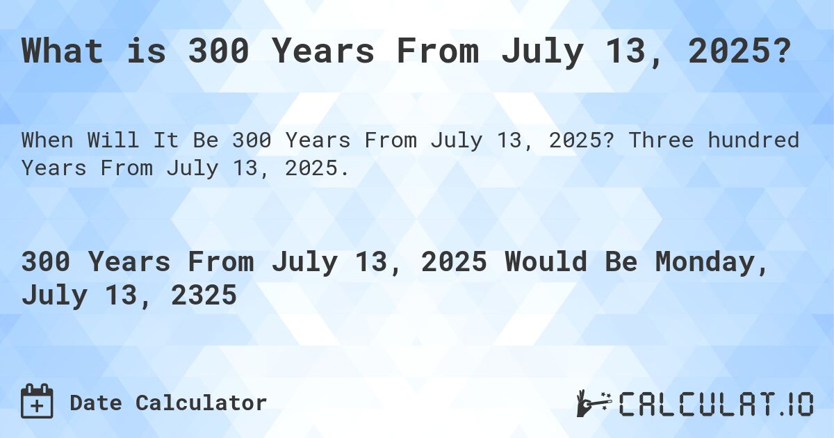 What is 300 Years From July 13, 2025?. Three hundred Years From July 13, 2025.