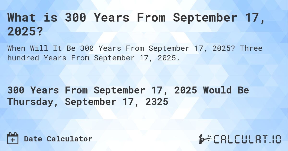 What is 300 Years From September 17, 2025?. Three hundred Years From September 17, 2025.