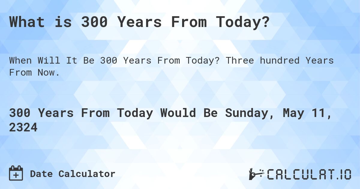 What is 300 Years From Today?. Three hundred Years From Now.