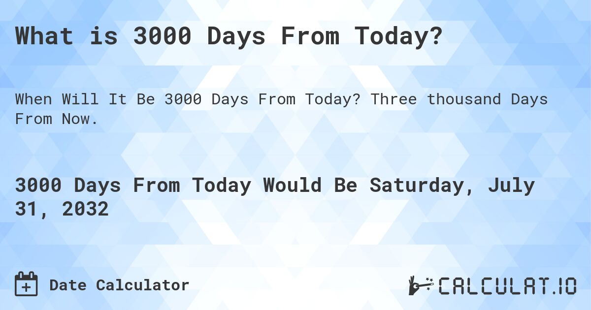 What is 3000 Days From Today?. Three thousand Days From Now.