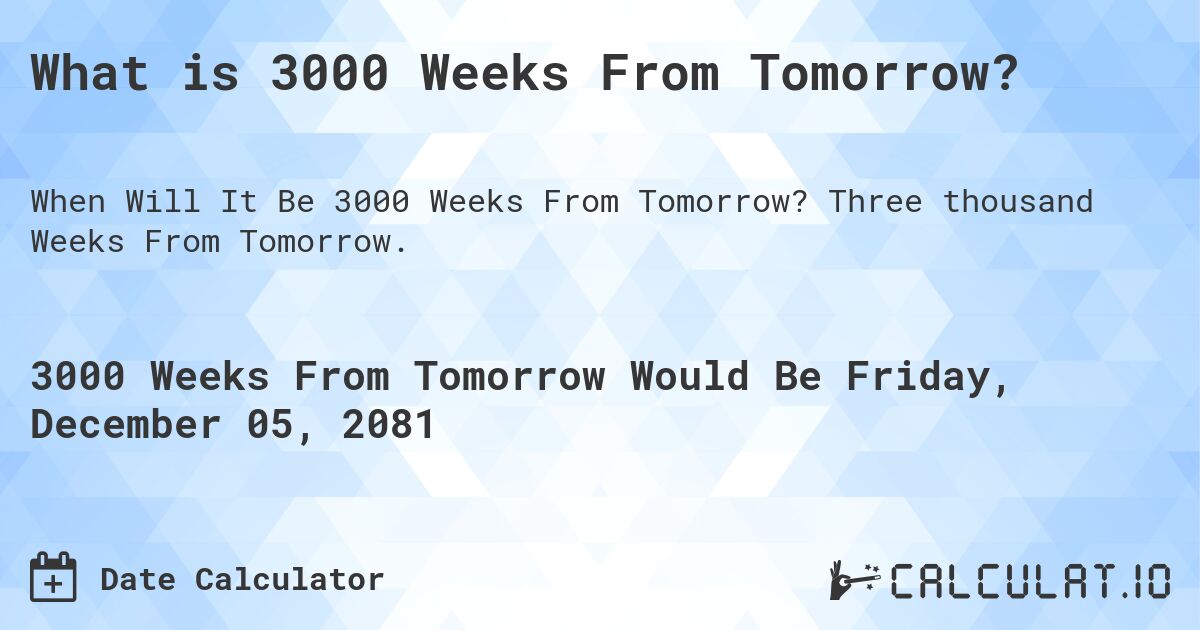 What is 3000 Weeks From Tomorrow?. Three thousand Weeks From Tomorrow.