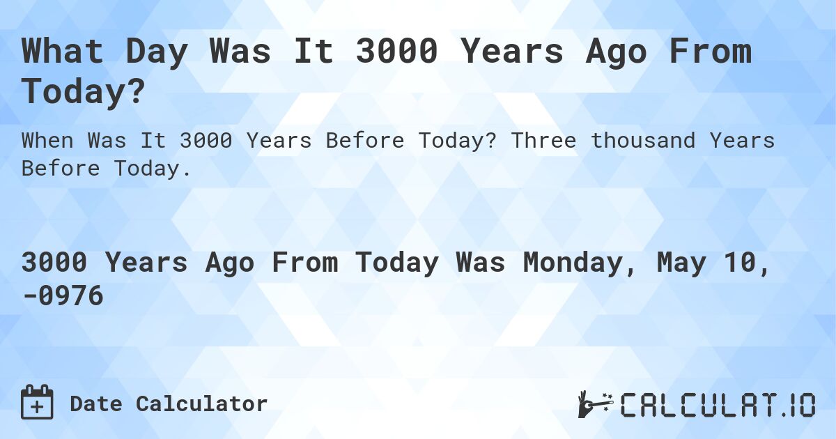 What Day Was It 3000 Years Ago From Today?. Three thousand Years Before Today.