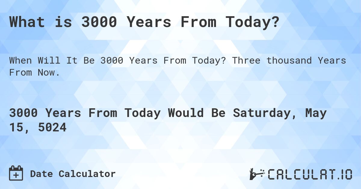 What is 3000 Years From Today?. Three thousand Years From Now.