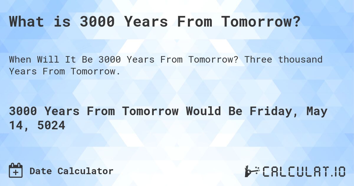 What is 3000 Years From Tomorrow?. Three thousand Years From Tomorrow.