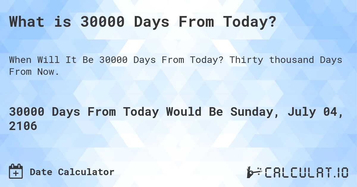 What is 30000 Days From Today?. Thirty thousand Days From Now.