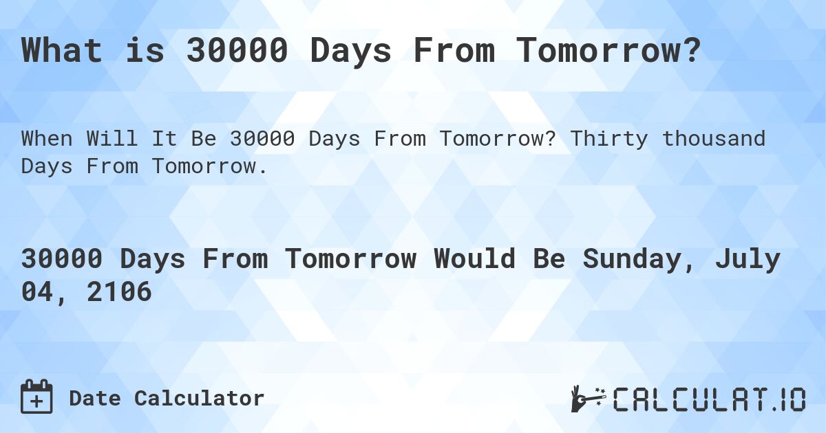 What is 30000 Days From Tomorrow?. Thirty thousand Days From Tomorrow.