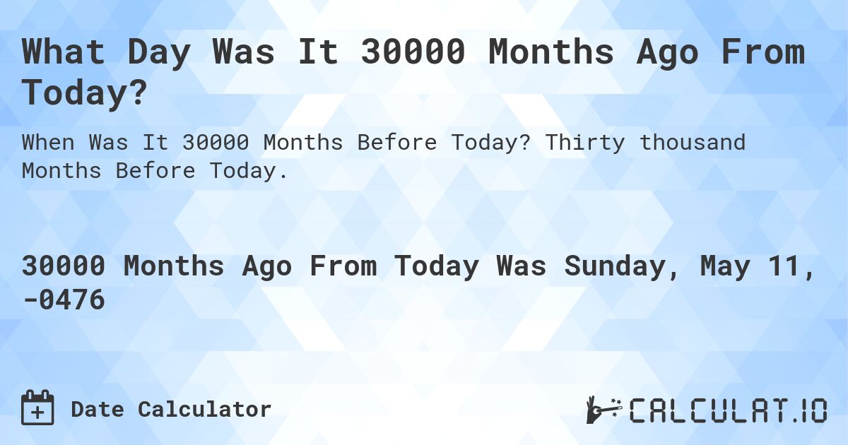 What Day Was It 30000 Months Ago From Today?. Thirty thousand Months Before Today.