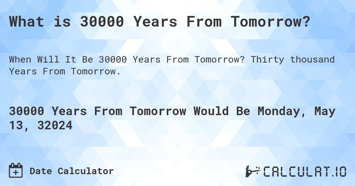 What is 30000 Years From Tomorrow?. Thirty thousand Years From Tomorrow.