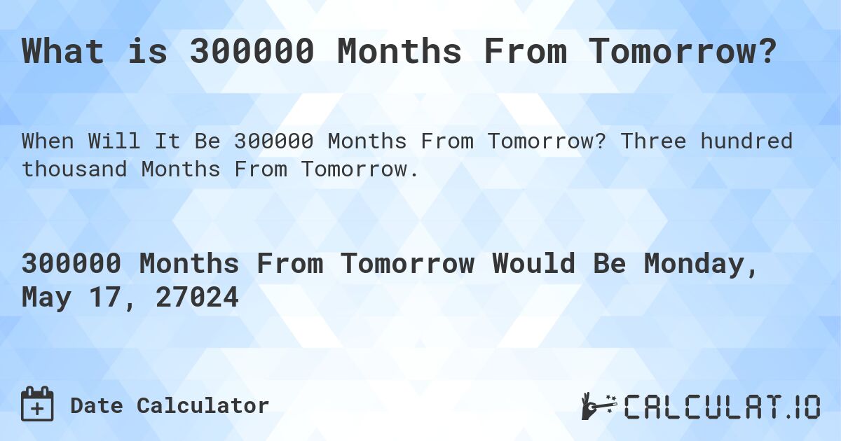 What is 300000 Months From Tomorrow?. Three hundred thousand Months From Tomorrow.