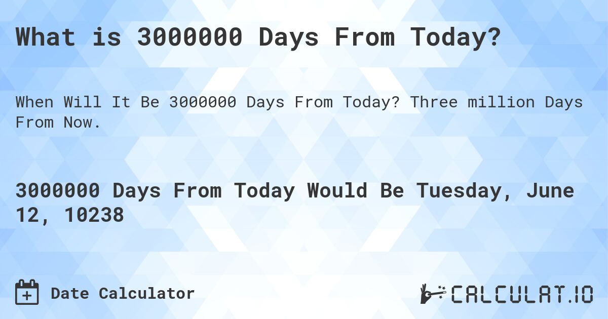 What is 3000000 Days From Today?. Three million Days From Now.