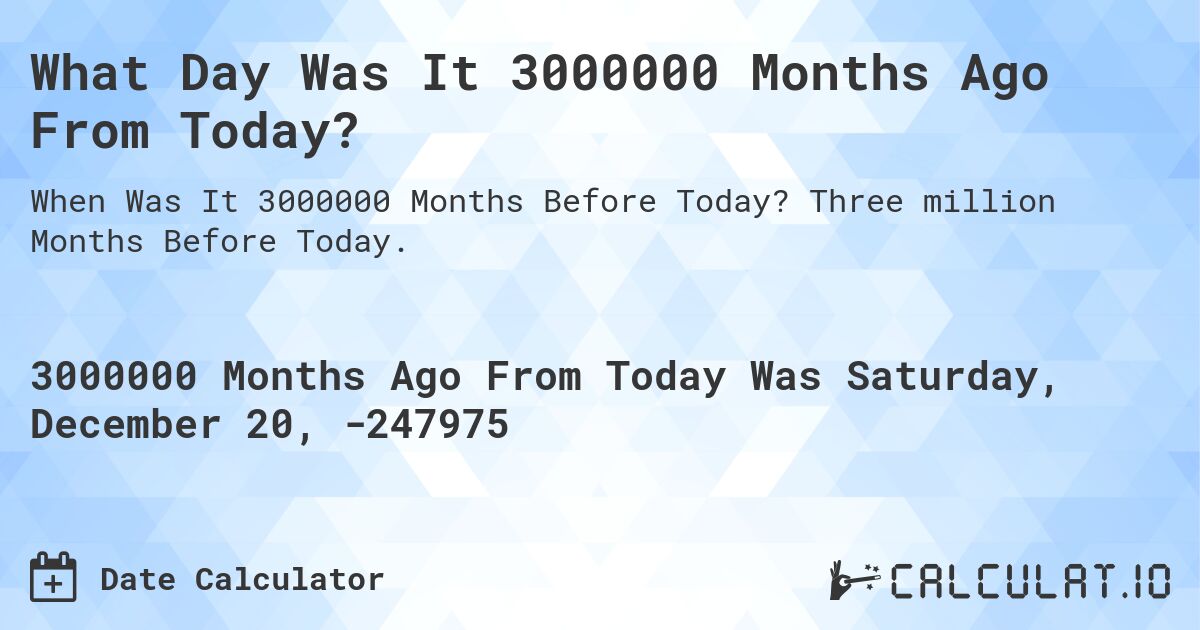 What Day Was It 3000000 Months Ago From Today?. Three million Months Before Today.