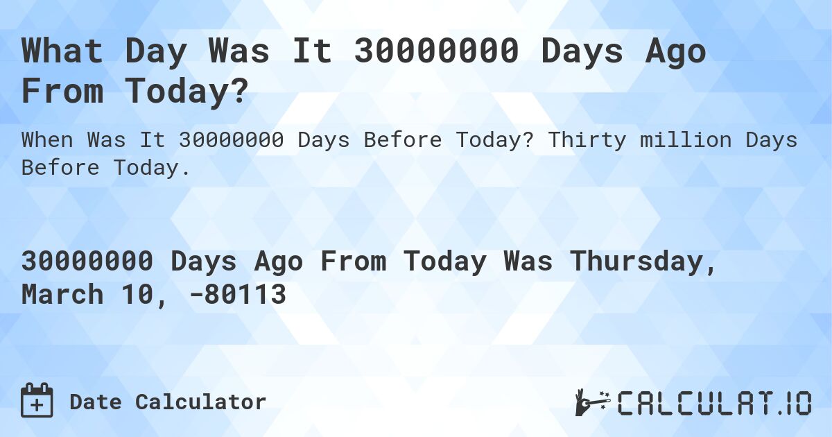 What Day Was It 30000000 Days Ago From Today?. Thirty million Days Before Today.
