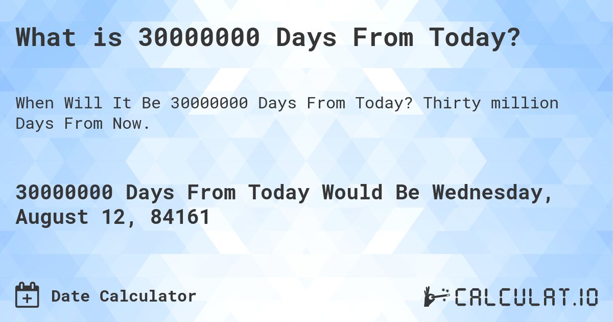 What is 30000000 Days From Today?. Thirty million Days From Now.