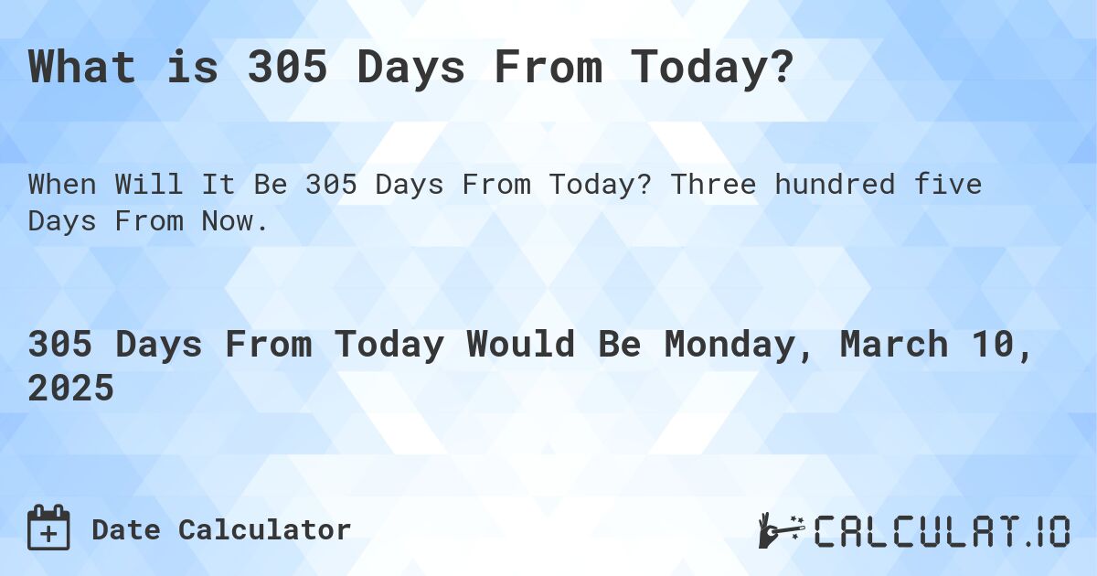 What is 305 Days From Today?. Three hundred five Days From Now.
