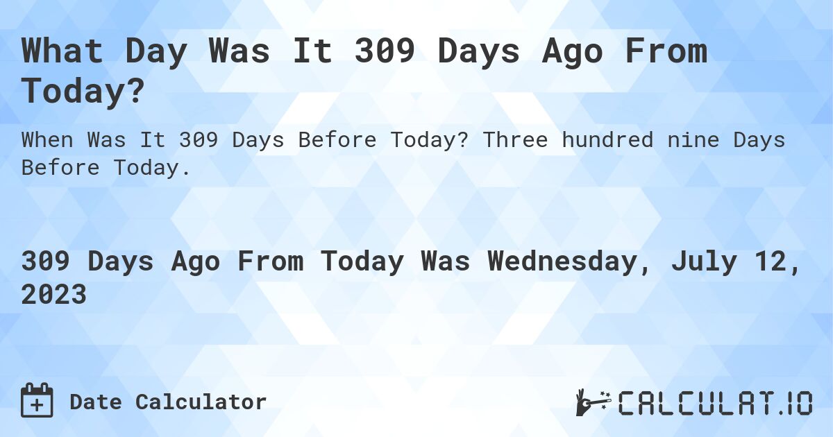 What Day Was It 309 Days Ago From Today?. Three hundred nine Days Before Today.