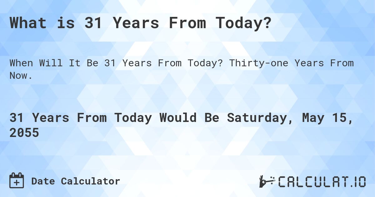What is 31 Years From Today?. Thirty-one Years From Now.