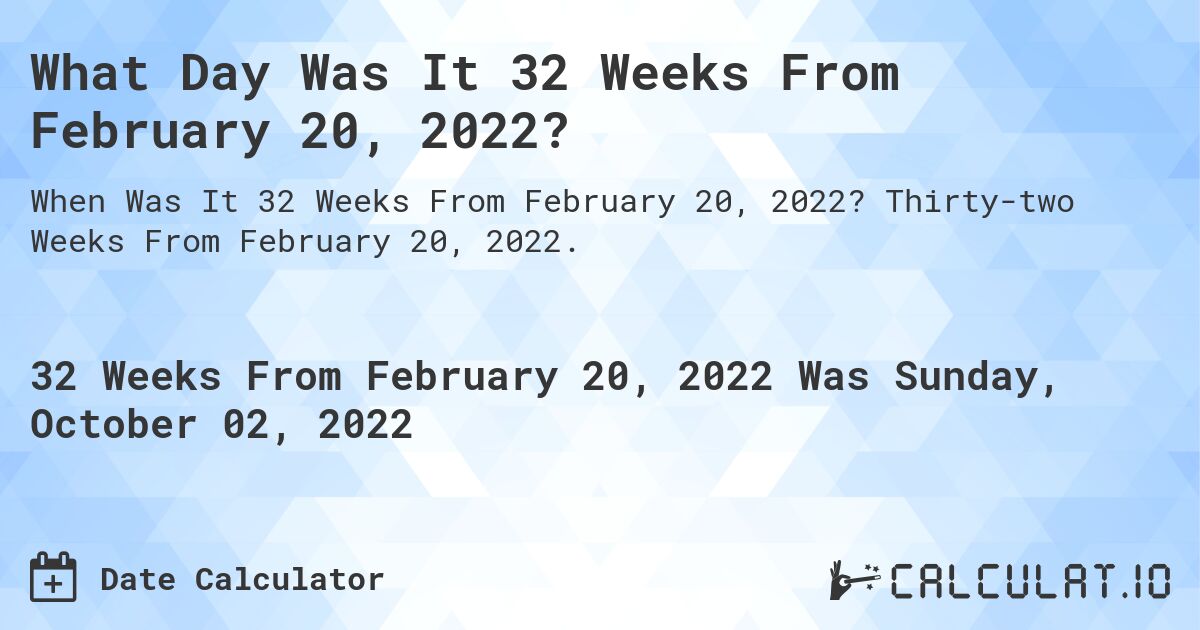What Day Was It 32 Weeks From February 20, 2022?. Thirty-two Weeks From February 20, 2022.