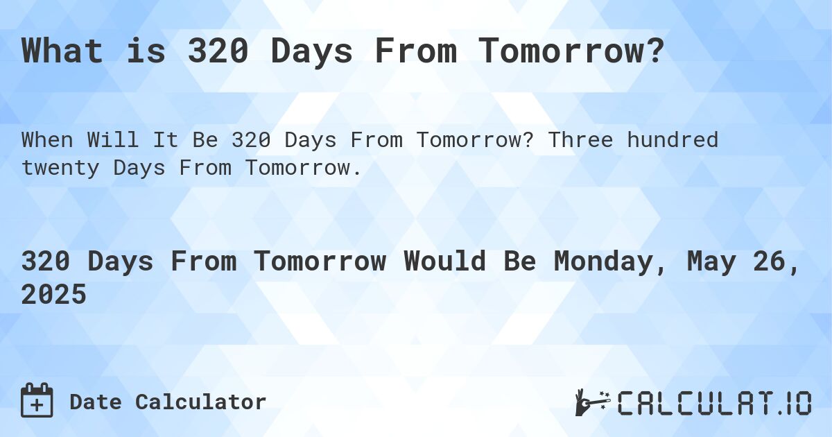What is 320 Days From Tomorrow?. Three hundred twenty Days From Tomorrow.