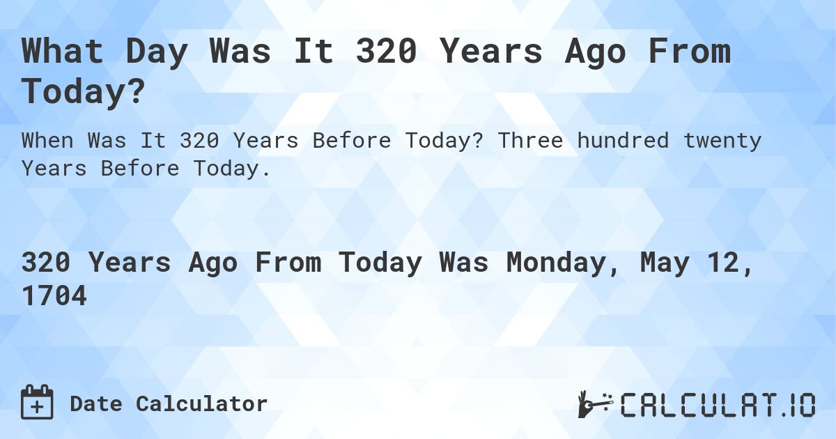 What Day Was It 320 Years Ago From Today?. Three hundred twenty Years Before Today.