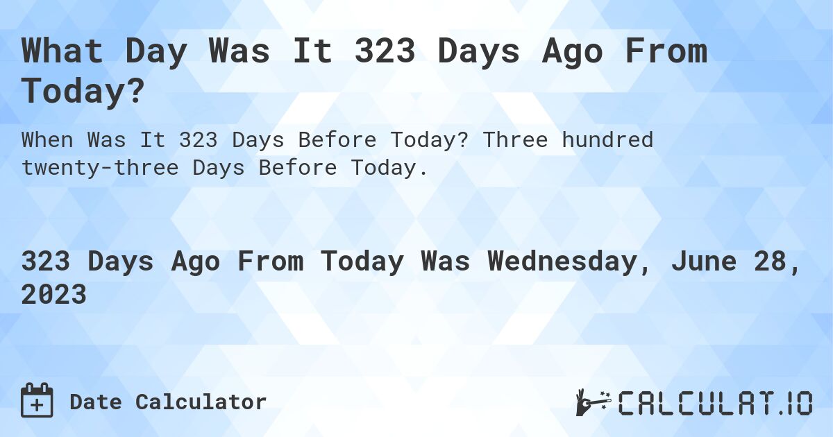 What Day Was It 323 Days Ago From Today?. Three hundred twenty-three Days Before Today.