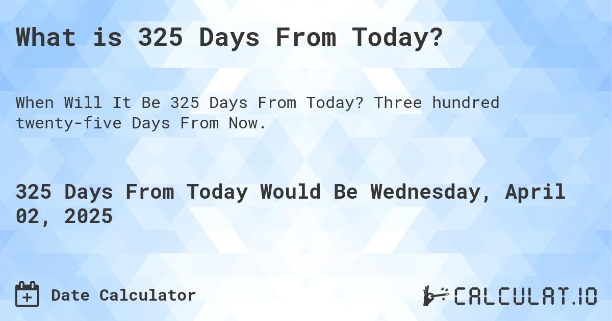 What is 325 Days From Today?. Three hundred twenty-five Days From Now.