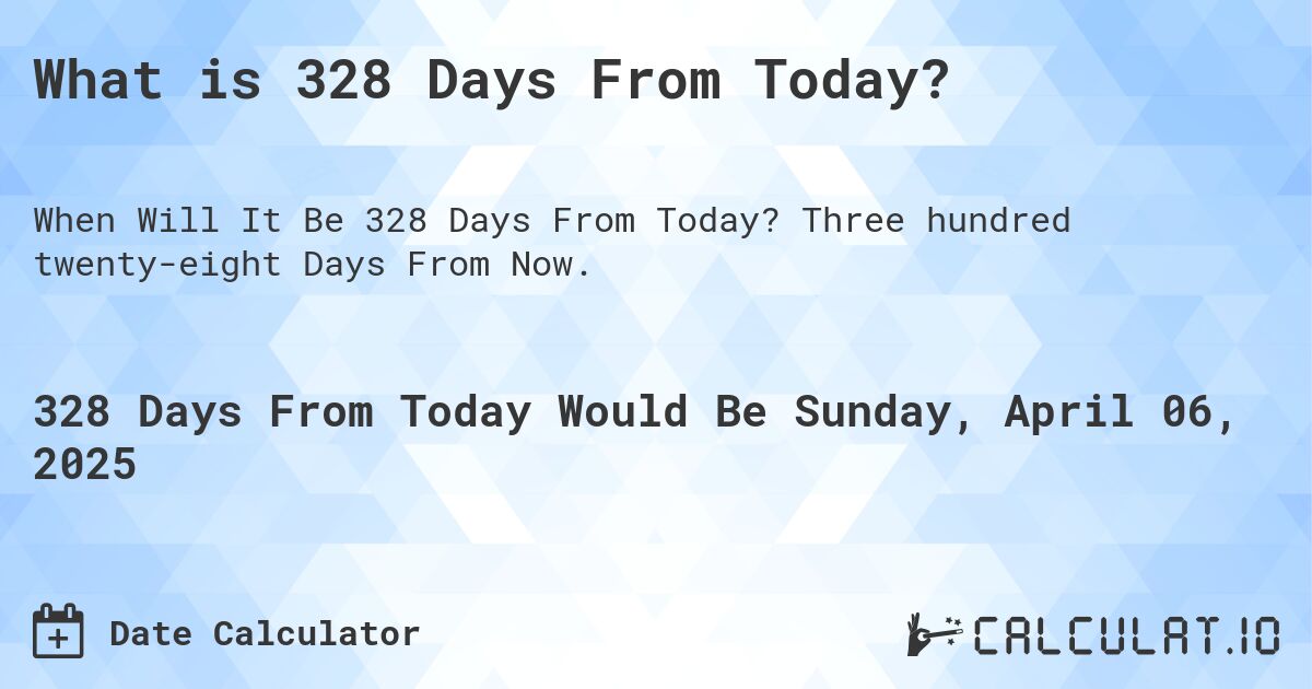 What is 328 Days From Today?. Three hundred twenty-eight Days From Now.