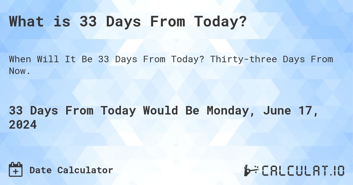 What is 33 Days From Today?. Thirty-three Days From Now.