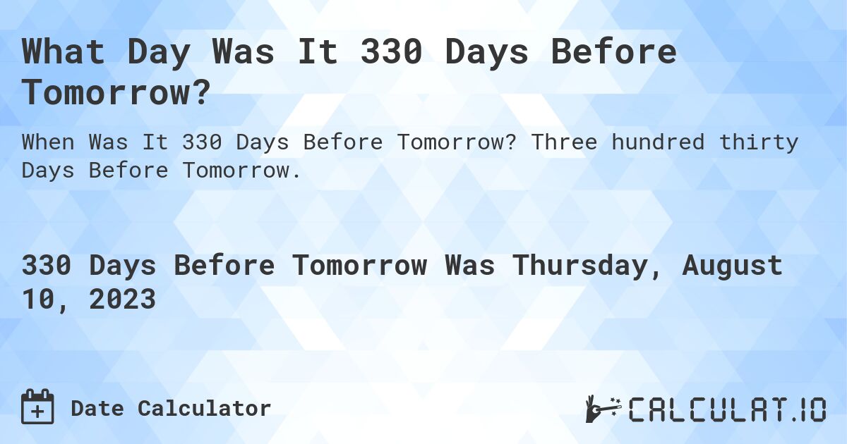 What Day Was It 330 Days Before Tomorrow?. Three hundred thirty Days Before Tomorrow.
