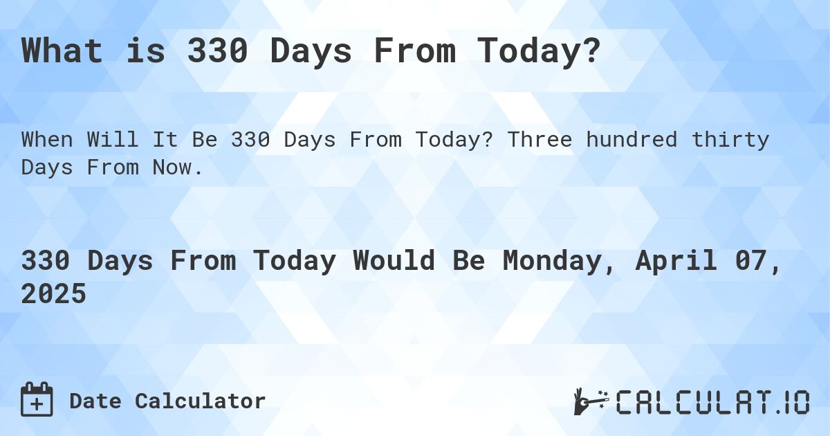 What is 330 Days From Today?. Three hundred thirty Days From Now.