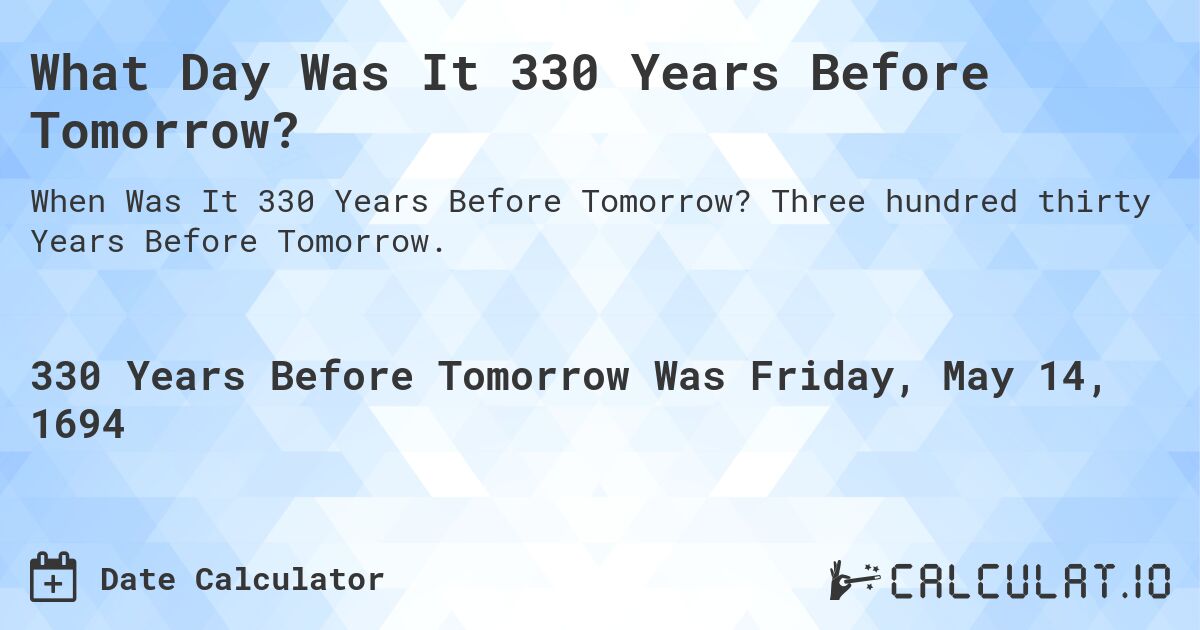 What Day Was It 330 Years Before Tomorrow?. Three hundred thirty Years Before Tomorrow.