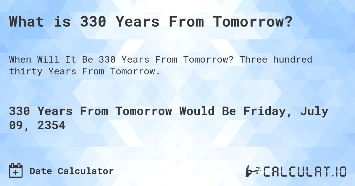 What is 330 Years From Tomorrow?. Three hundred thirty Years From Tomorrow.