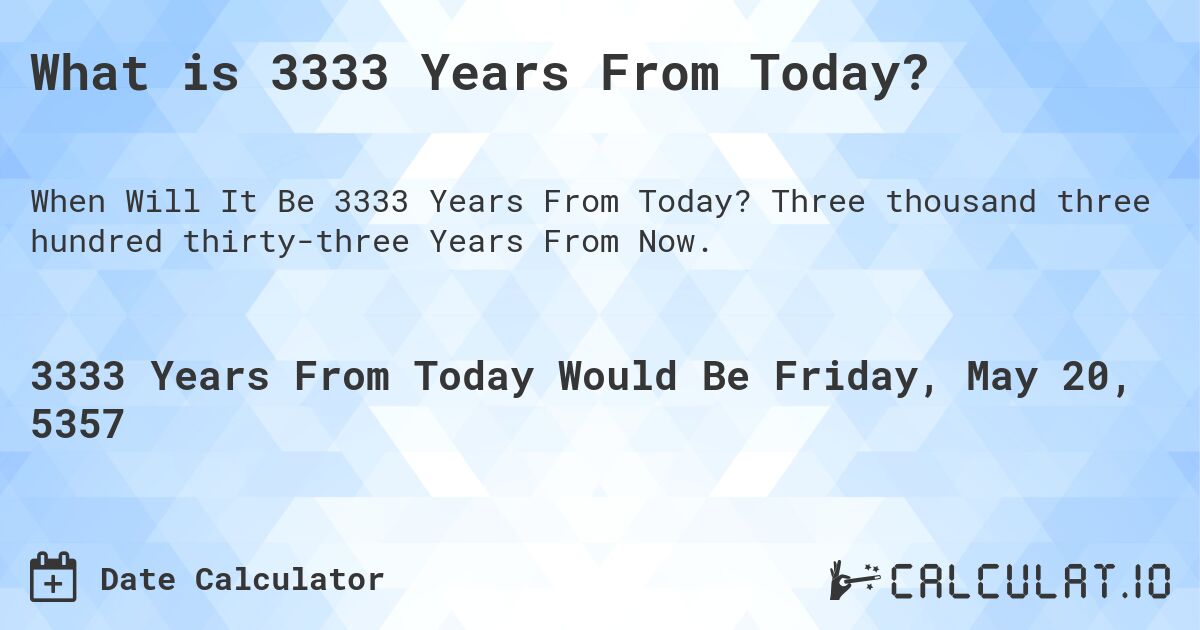 What is 3333 Years From Today?. Three thousand three hundred thirty-three Years From Now.