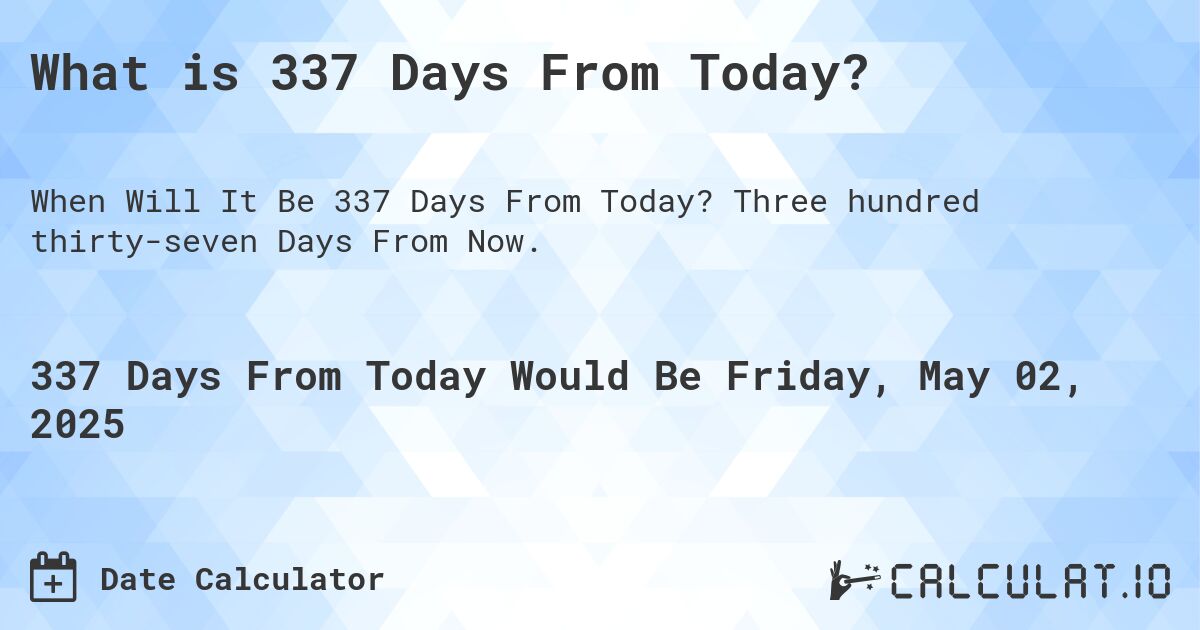 What is 337 Days From Today?. Three hundred thirty-seven Days From Now.