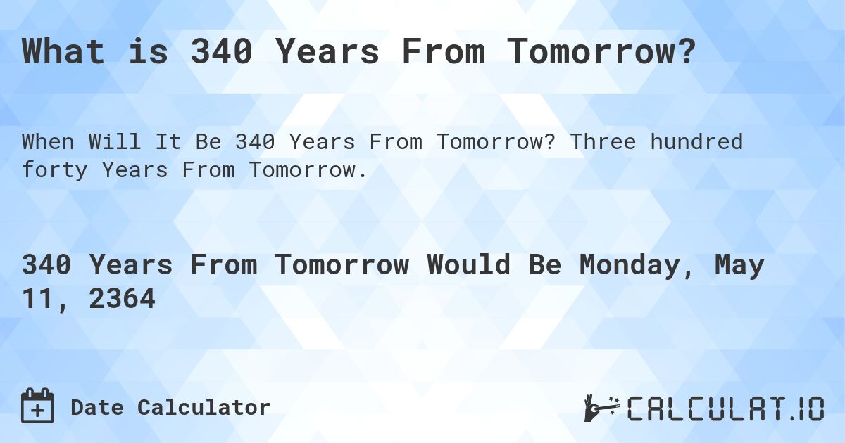What is 340 Years From Tomorrow?. Three hundred forty Years From Tomorrow.