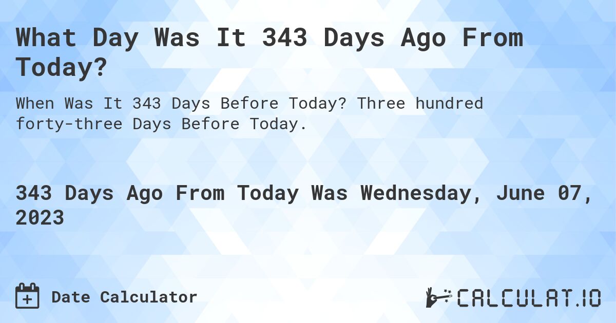 What Day Was It 343 Days Ago From Today?. Three hundred forty-three Days Before Today.