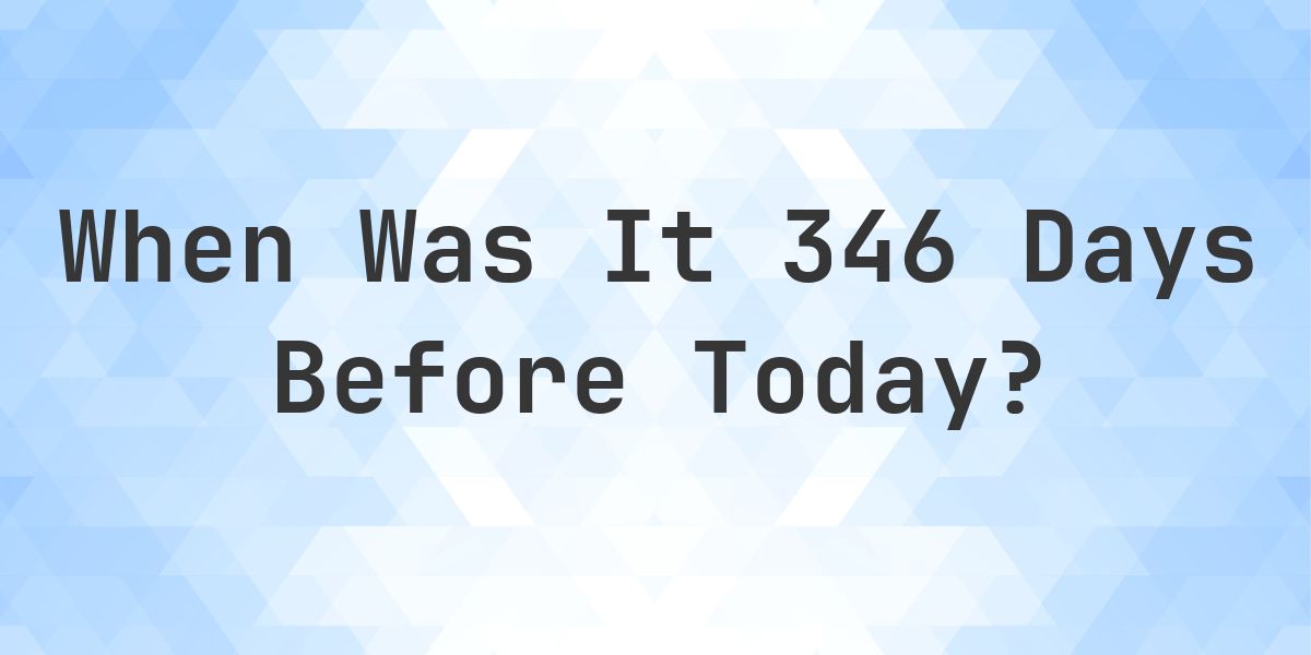 What Day Was It 346 Days Ago From Today? - Calculatio