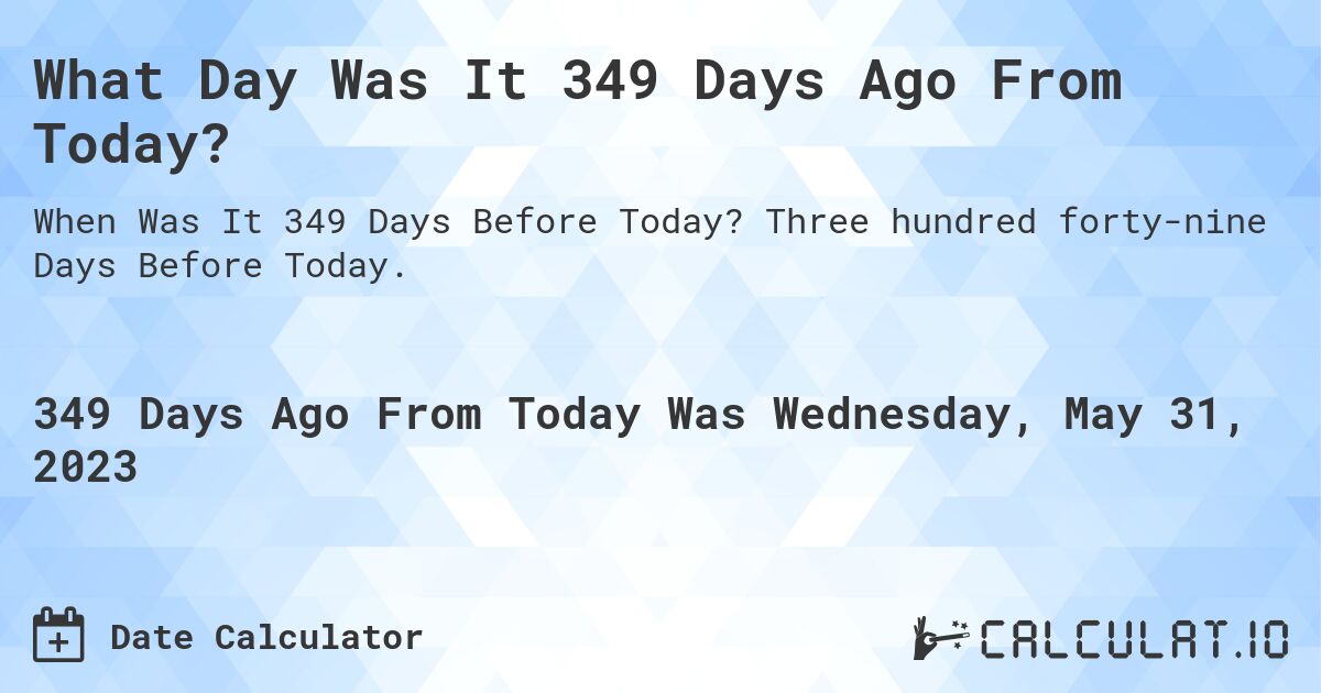 What Day Was It 349 Days Ago From Today?. Three hundred forty-nine Days Before Today.