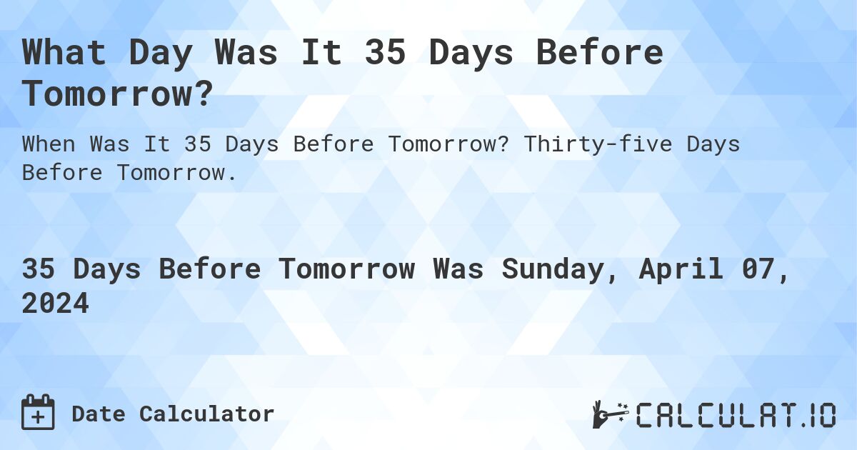 What Day Was It 35 Days Before Tomorrow?. Thirty-five Days Before Tomorrow.