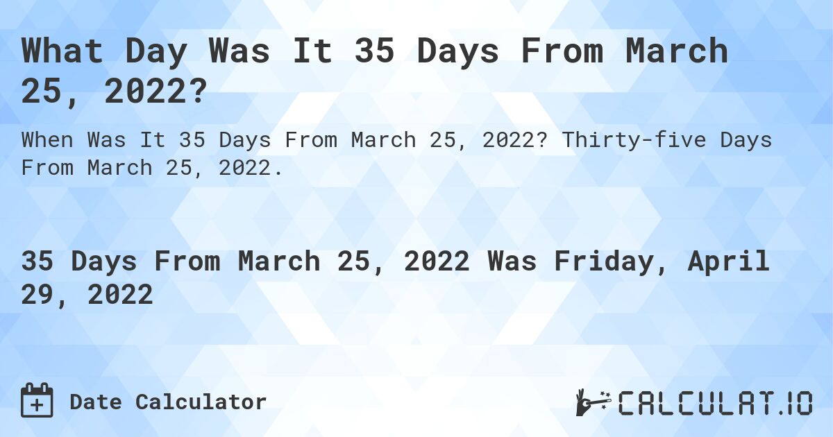 What Day Was It 35 Days From March 25, 2022?. Thirty-five Days From March 25, 2022.