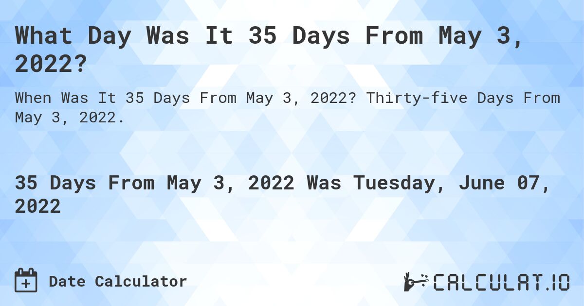 What Day Was It 35 Days From May 3, 2022?. Thirty-five Days From May 3, 2022.