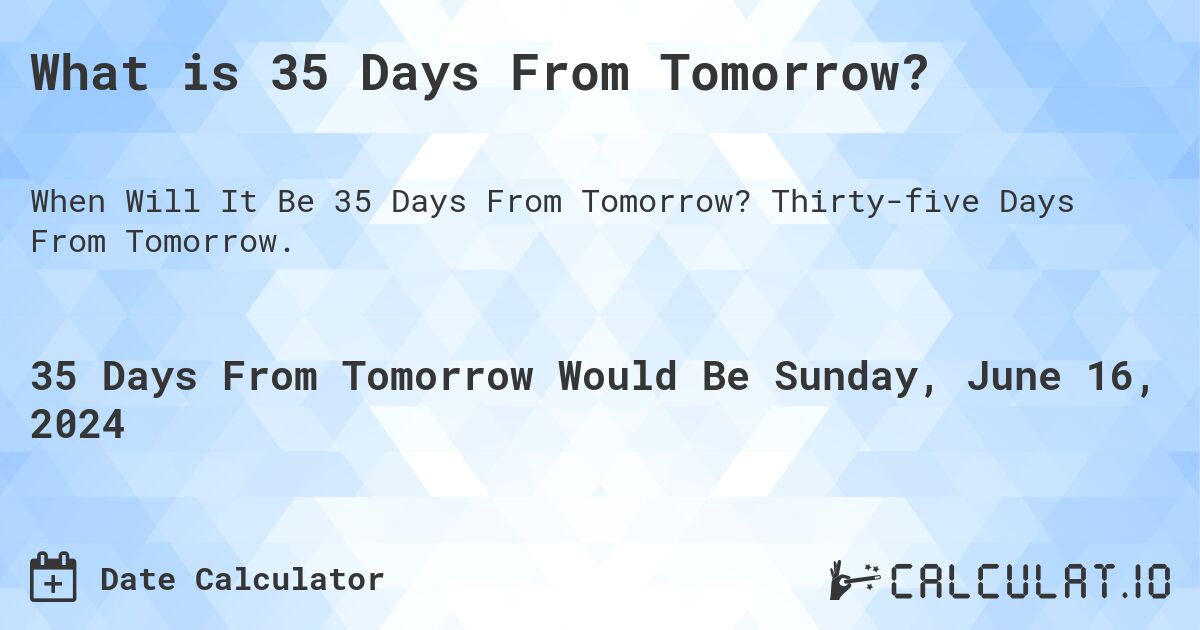 What is 35 Days From Tomorrow?. Thirty-five Days From Tomorrow.