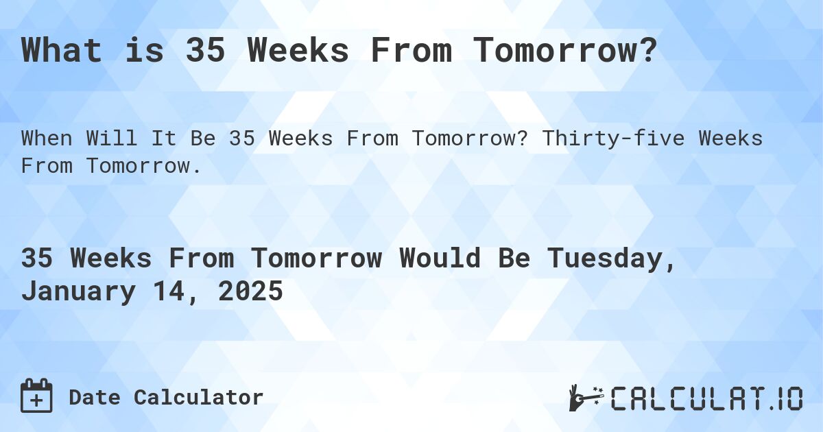 What is 35 Weeks From Tomorrow?. Thirty-five Weeks From Tomorrow.