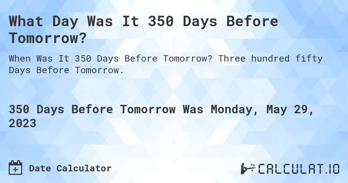 What Day Was It 350 Days Before Tomorrow?. Three hundred fifty Days Before Tomorrow.