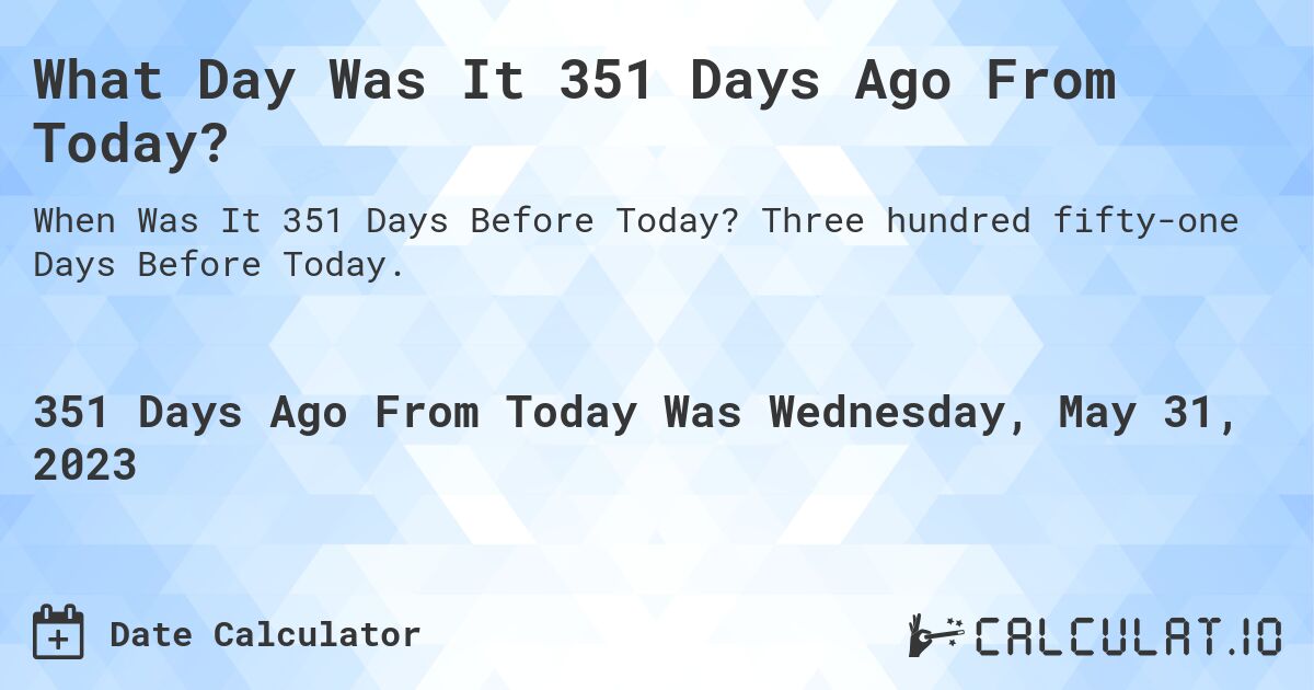 What Day Was It 351 Days Ago From Today?. Three hundred fifty-one Days Before Today.
