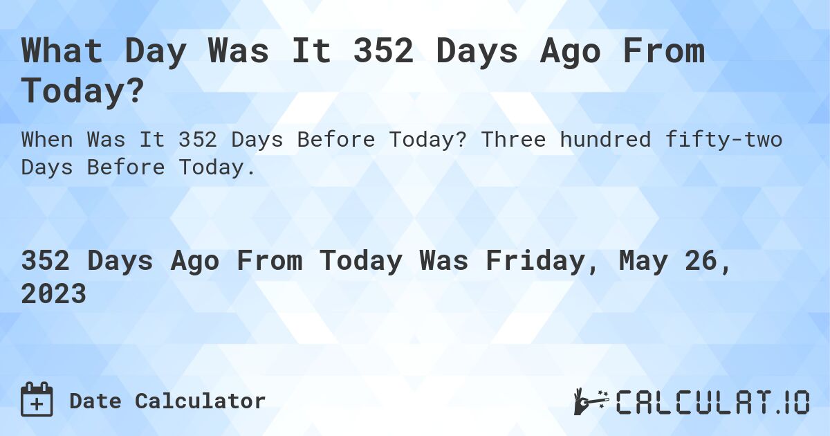 What Day Was It 352 Days Ago From Today?. Three hundred fifty-two Days Before Today.