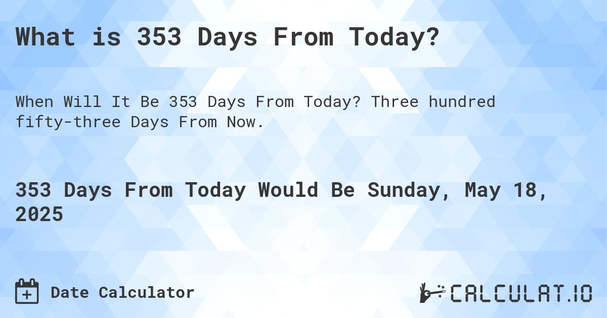 What is 353 Days From Today?. Three hundred fifty-three Days From Now.