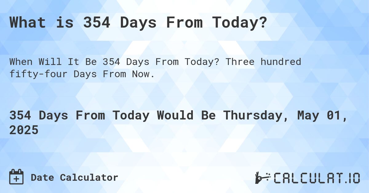 What is 354 Days From Today?. Three hundred fifty-four Days From Now.