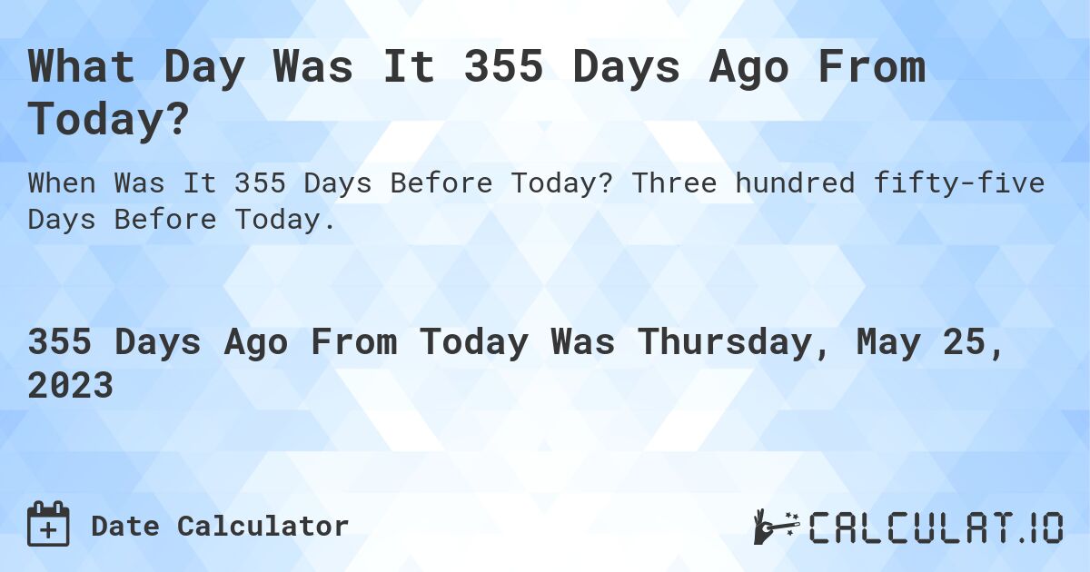 What Day Was It 355 Days Ago From Today?. Three hundred fifty-five Days Before Today.