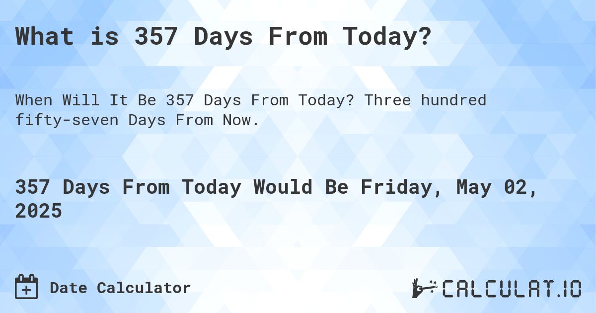 What is 357 Days From Today?. Three hundred fifty-seven Days From Now.