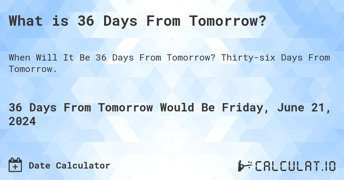 What is 36 Days From Tomorrow?. Thirty-six Days From Tomorrow.